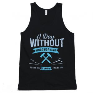 A Day Without Woodworking Tanktop