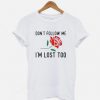 Don't Follow Me I'm Lost Too T-shirt