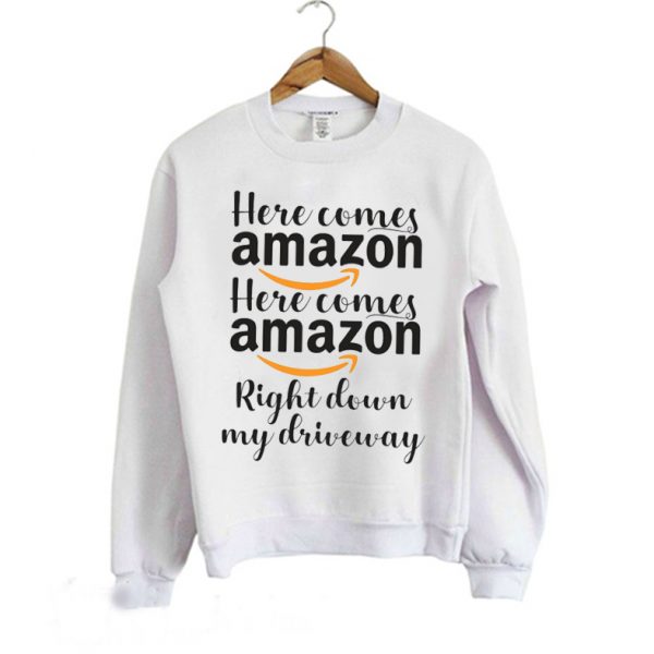 Here Comes Amazon Here Comes Amazon Right down my Driveway Sweatshirt