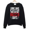 I Don't Have Weekdays There Are Only Strong Days Workout Gym Sweatshirt
