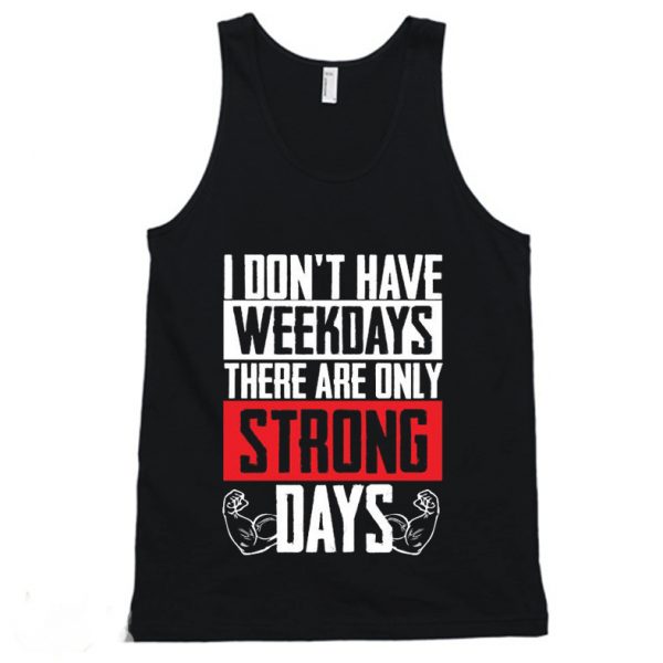I Don't Have Weekdays There Are Only Strong Days Workout Gym Tanktop