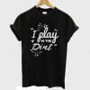 I Play In The Dirt Funny T-shirt