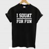 I Squat For Fun Fitness Squats Gym T-shirt