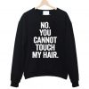 No You Cannot Touch My Hair Funny Sweatshirt