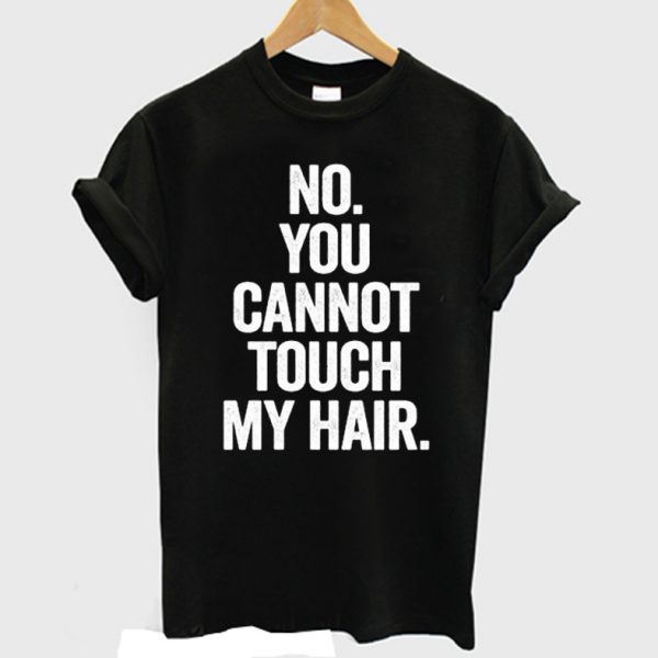 No You Cannot Touch My Hair Funny T-shirt