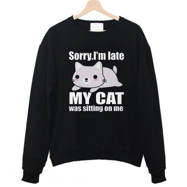 Sorry i'm Late My Cat Was Sitting on Me Sweatshirt