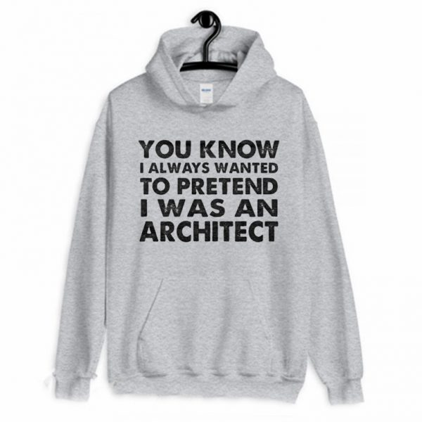 You Know I Always Wanted to Pretend I Was an Architect Hoodie