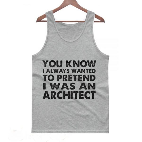 You Know I Always Wanted to Pretend I Was an Architect Tanktop