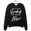 But The Greatest Of These is Love Sweatshirt