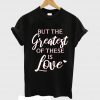 But The Greatest Of These is Love T-Shirt