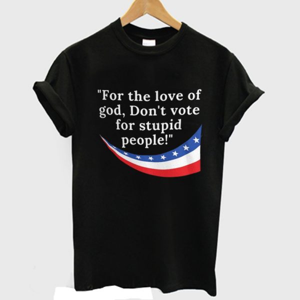 Don't Vote for Stupid People T-Shirt