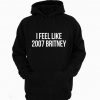 I Feel Like 2007 Britney Birthday Britney Spears Fan Hoodie