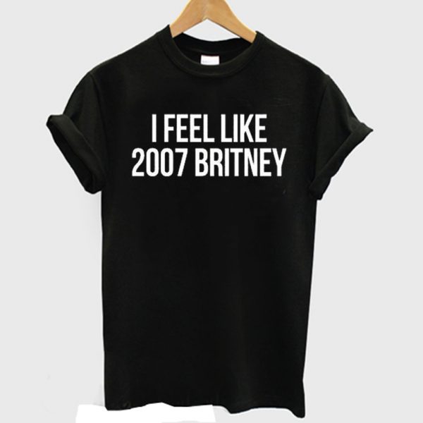 I Feel Like 2007 Britney Birthday Britney Spears Fan T-shirt