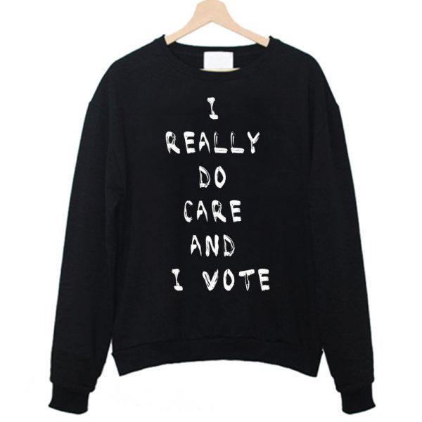 I Really Do Care And I Vote Sweatshirt