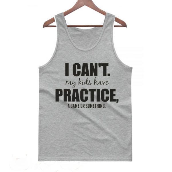 I Can't My Kids Have Practice A Game Or Something Tanktop