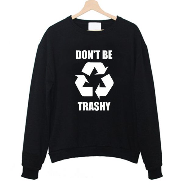 Don't Be Trashy Climate Change Earth Day Sweatshirt