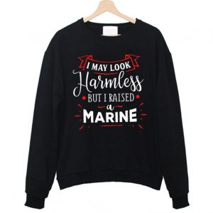 I May Look Harmless But I Raised A Marine Sweatshirt