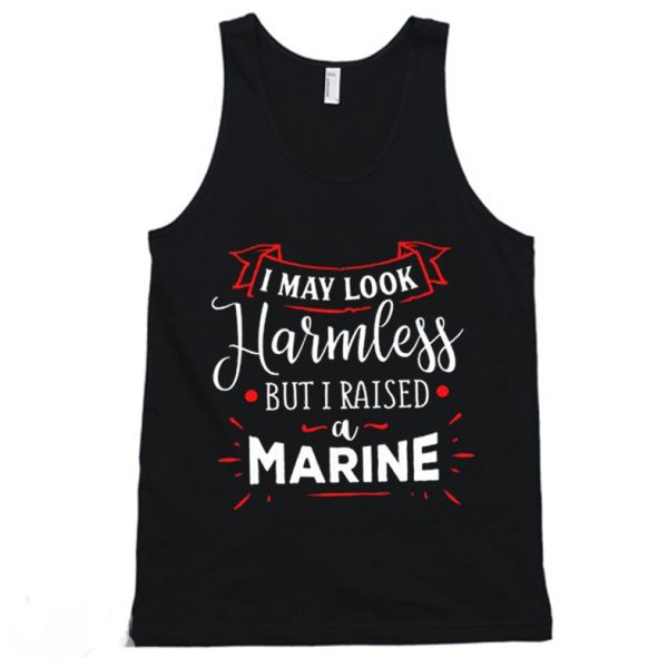 I May Look Harmless But I Raised A Marine Tanktop