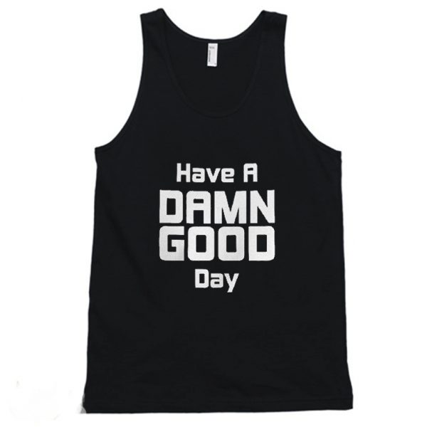 Have A Damn Good Day Funny Tanktop