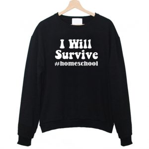 I Will Survive Homeschool Sweatshirt