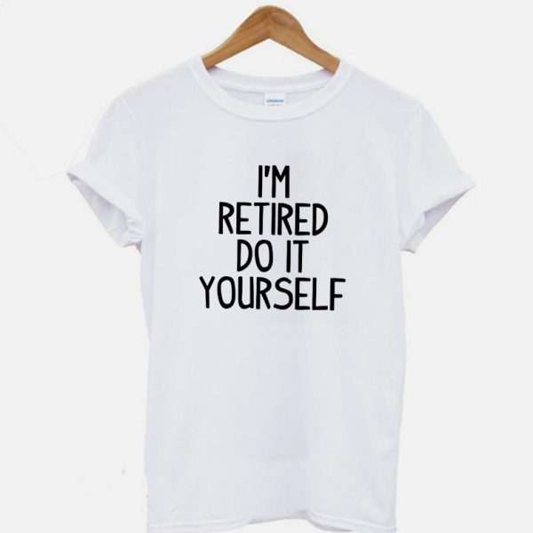 Im Retired Do It your Self Funny T-shirt