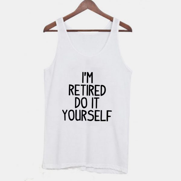 Im Retired Do It your Self Funny Tanktop