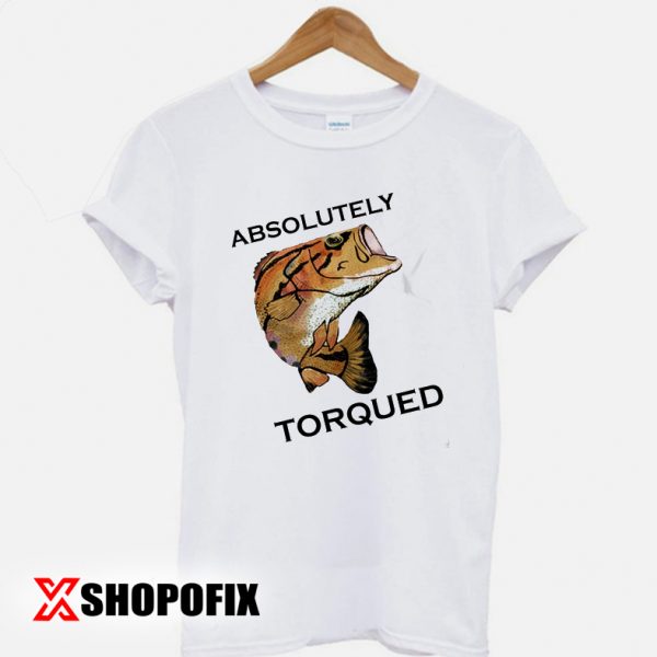 Absolutely Torqued fish shirt