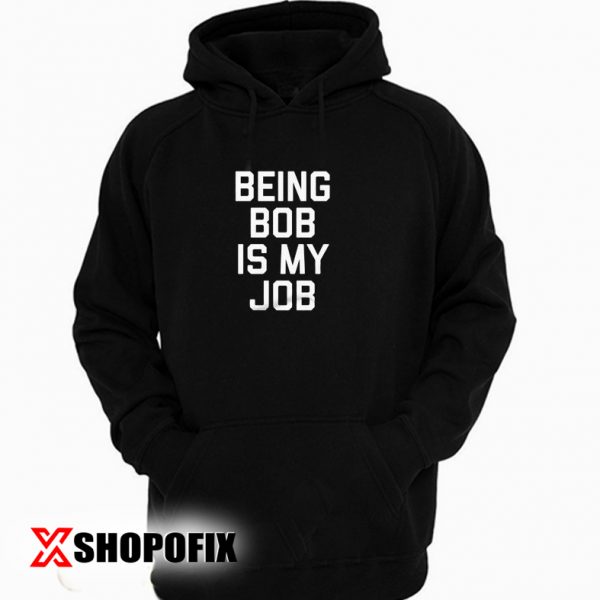 Being Bob Is My Job hoodie