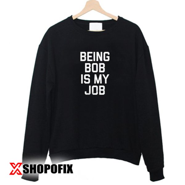Being bob is my job sweatshirt