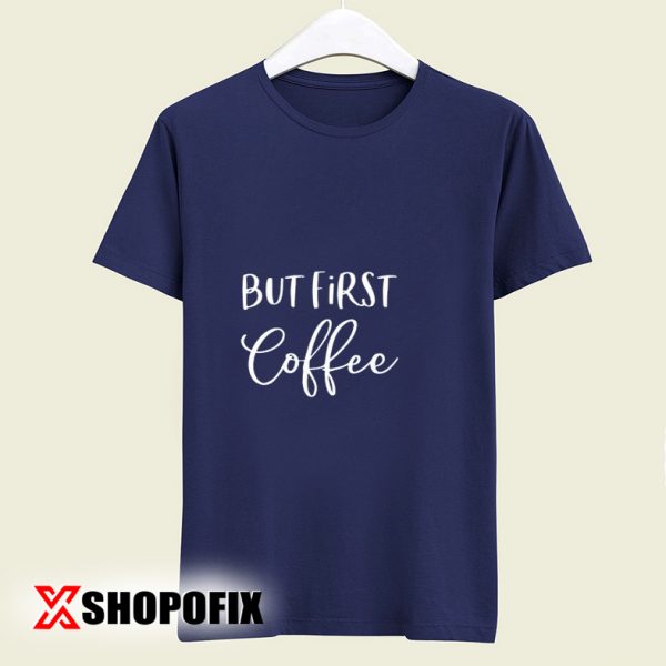 But First Coffee tshirt