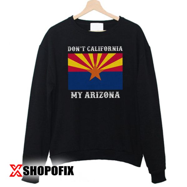 Dont'T California My Arizona SweatShirt