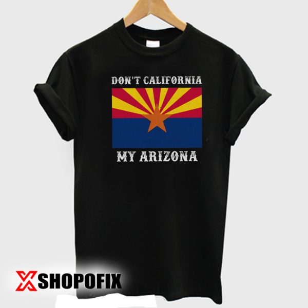 Dont'T California My Arizona TShirt