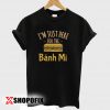 Here For The Banh Mi Vietnamese tshirt