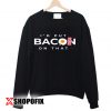 I'd Put Bacon On That sweatshirt