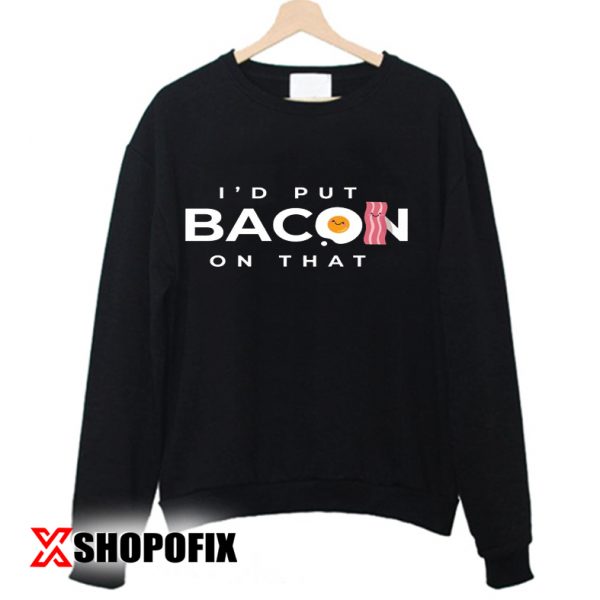 I'd Put Bacon On That sweatshirt