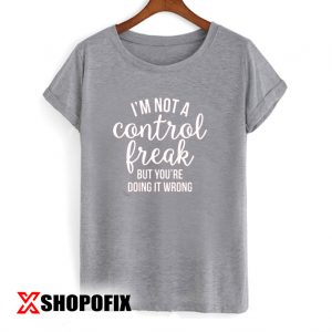 I'm Not a Control Freak But You're Doing It Wrong Tshirt