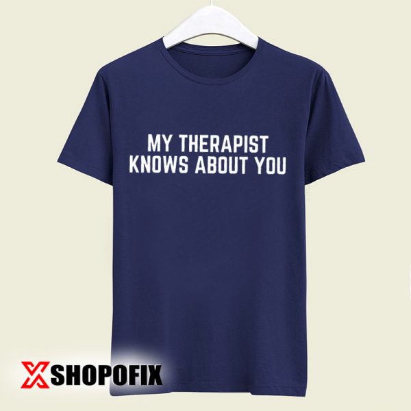 My Therapist Knows About You tshirt