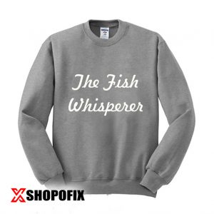 The Fish Whisperer Black or Green sweatshirt
