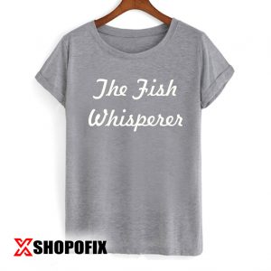The Fish Whisperer Black or Green tshirt