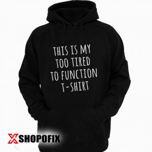 This is my Too Tired to Function Hoodie
