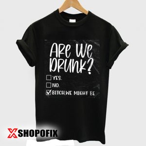 are we drunk shirt