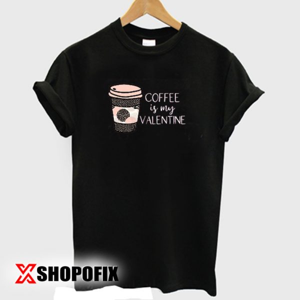Coffee is My Valentine tshirt